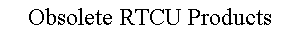 Obsolete RTCU Products
